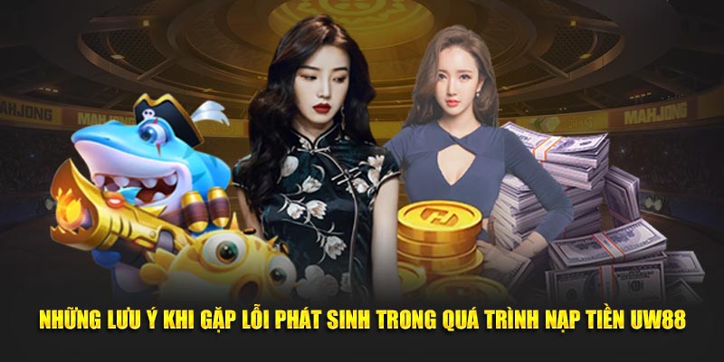 Những lưu ý khi gặp lỗi phát sinh trong quá trình nạp tiền UW88