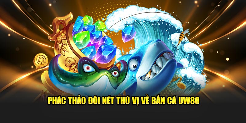 Phác thảo đôi nét thú vị về bắn cá UW88